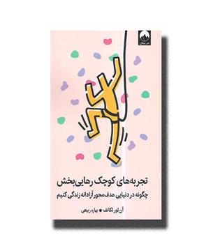 کتاب تجربه های کوچک رهایی بخش(چگونه در دنیایی هدف محور آزادانه زندگی کنیم)