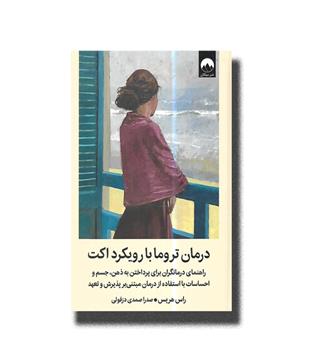 کتاب درمان تروما با رویکرد اکت(راهنمای درمانگران برای پرداختن به ذهن,جسم و احساسات  با استفاده از درمان مبتنی بر پذیرش و تعهد)