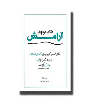 کتاب کتاب کوچک آرامش_تکنیک هایی کاربردی برای کاهش اضطراب،روبه رو شدن با ترس و زندگی آزادنه تر