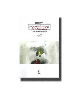 کتاب این من هستم که انتخاب می کنم چه معنایی به زندگی بدهم (خلق معنای زندگی در اضطراب های عصر مدرن)